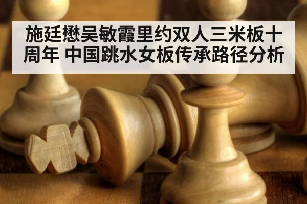 施廷懋吴敏霞里约双人三米板十周年 中国跳水女板传承路径分析